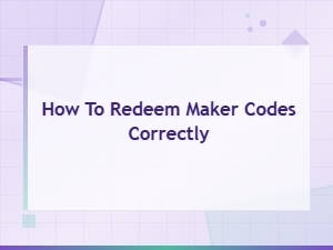 How to Redeem Maker Codes Correctly